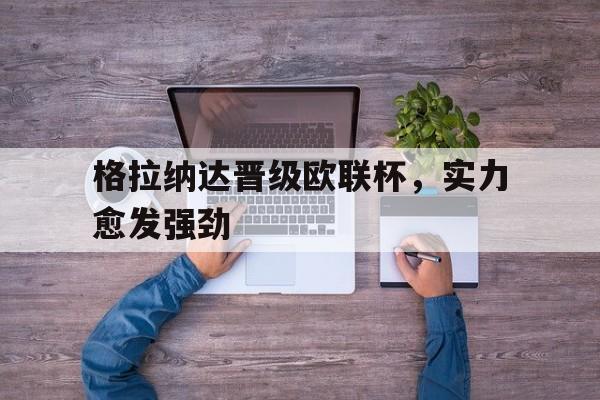 格拉纳达晋级欧联杯，实力愈发强劲的简单介绍