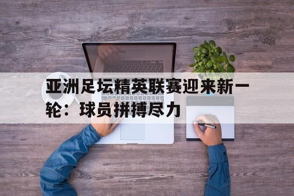娱乐社区-亚洲足坛精英联赛迎来新一轮：球员拼搏尽力