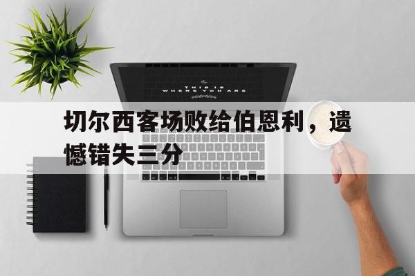 实时娱乐资讯-切尔西客场败给伯恩利，遗憾错失三分的简单介绍