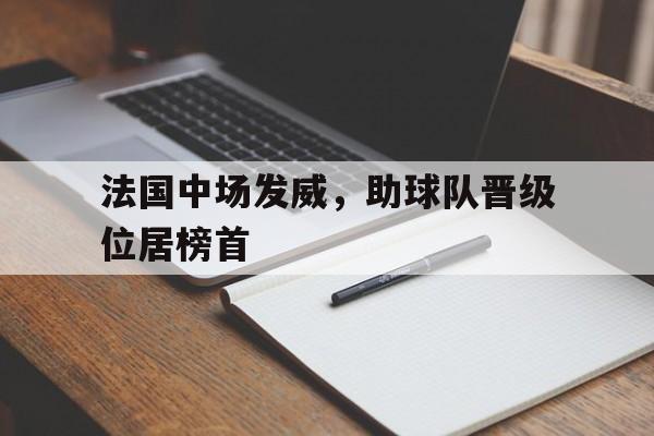 互动娱乐平台-包含法国中场发威，助球队晋级位居榜首的词条