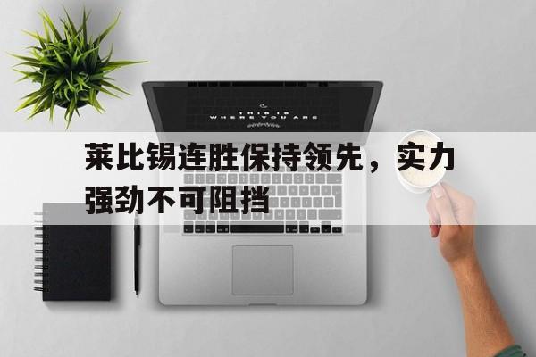娱乐新体验-关于莱比锡连胜保持领先，实力强劲不可阻挡的信息